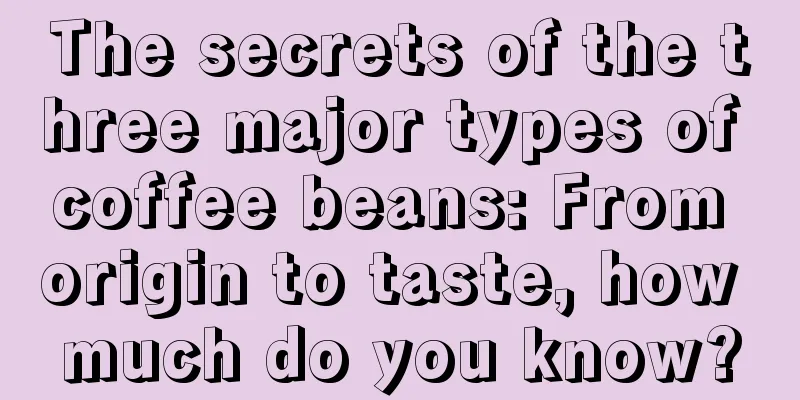 The secrets of the three major types of coffee beans: From origin to taste, how much do you know?