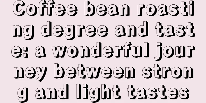 Coffee bean roasting degree and taste: a wonderful journey between strong and light tastes