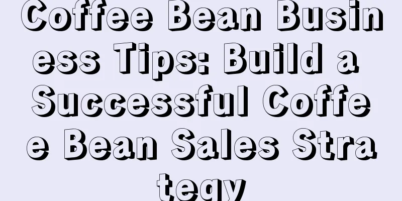 Coffee Bean Business Tips: Build a Successful Coffee Bean Sales Strategy