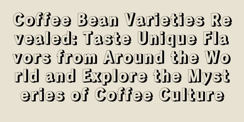 Coffee Bean Varieties Revealed: Taste Unique Flavors from Around the World and Explore the Mysteries of Coffee Culture