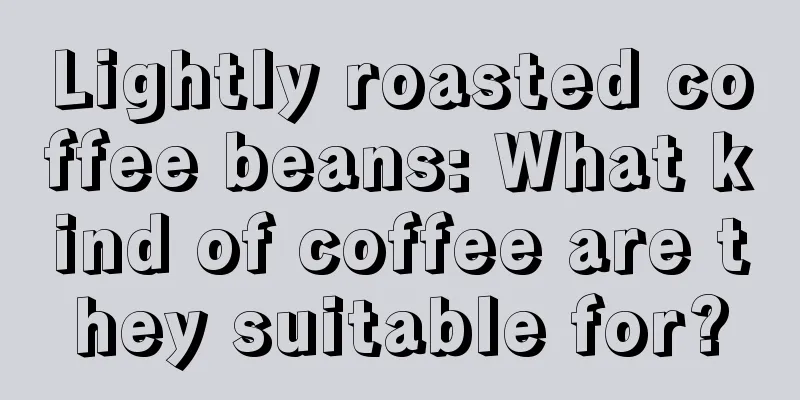 Lightly roasted coffee beans: What kind of coffee are they suitable for?