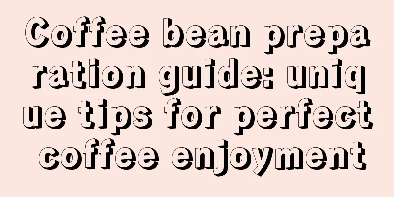 Coffee bean preparation guide: unique tips for perfect coffee enjoyment