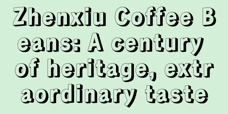 Zhenxiu Coffee Beans: A century of heritage, extraordinary taste