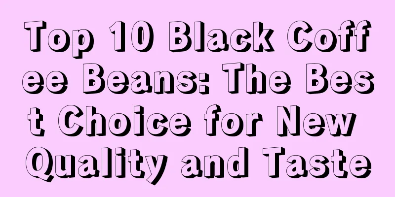 Top 10 Black Coffee Beans: The Best Choice for New Quality and Taste