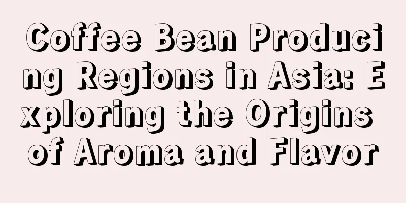 Coffee Bean Producing Regions in Asia: Exploring the Origins of Aroma and Flavor