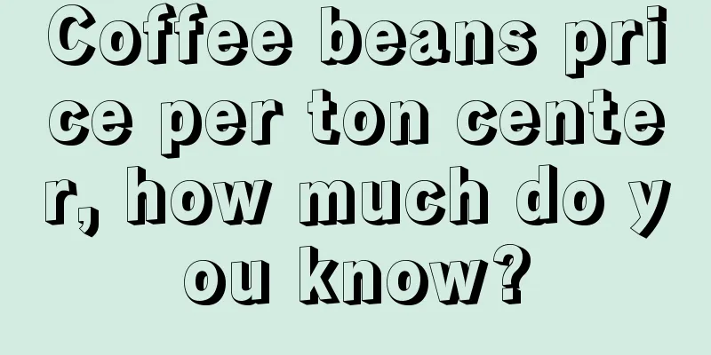 Coffee beans price per ton center, how much do you know?