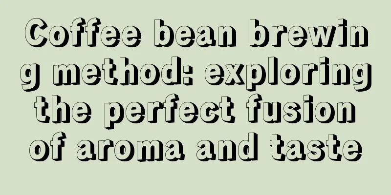 Coffee bean brewing method: exploring the perfect fusion of aroma and taste