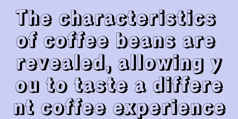 The characteristics of coffee beans are revealed, allowing you to taste a different coffee experience