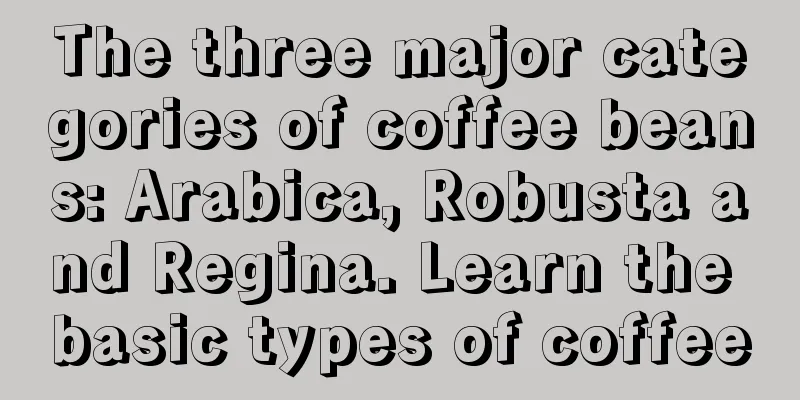 The three major categories of coffee beans: Arabica, Robusta and Regina. Learn the basic types of coffee