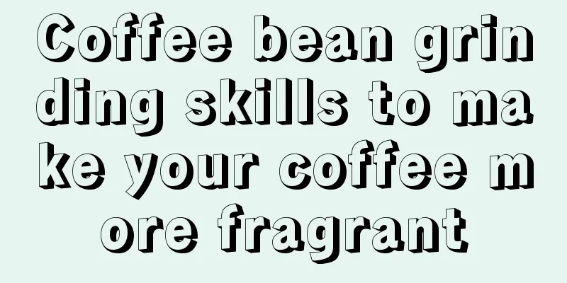 Coffee bean grinding skills to make your coffee more fragrant