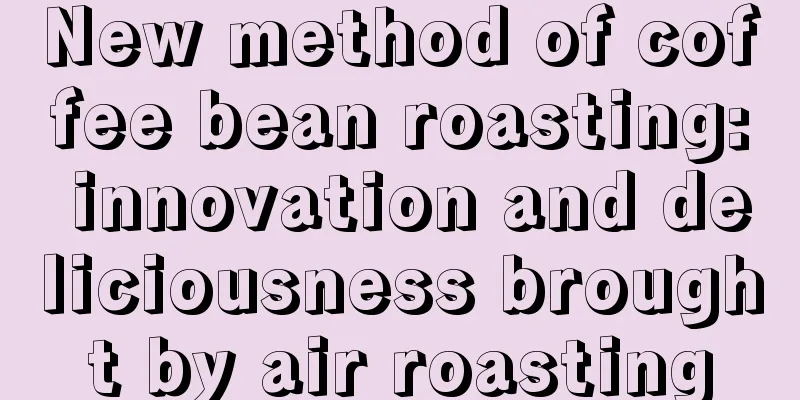 New method of coffee bean roasting: innovation and deliciousness brought by air roasting