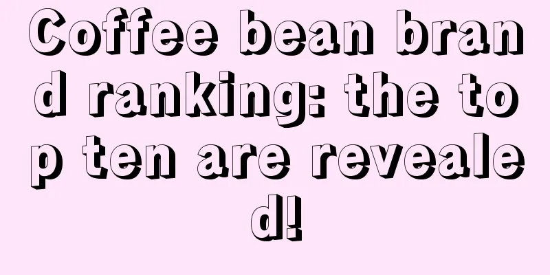 Coffee bean brand ranking: the top ten are revealed!