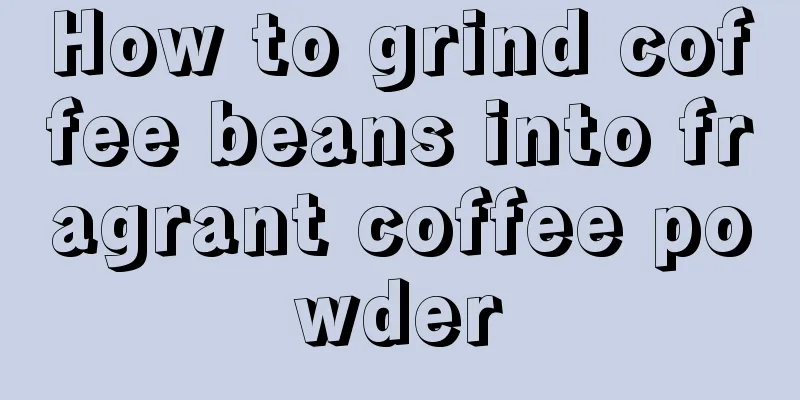 How to grind coffee beans into fragrant coffee powder