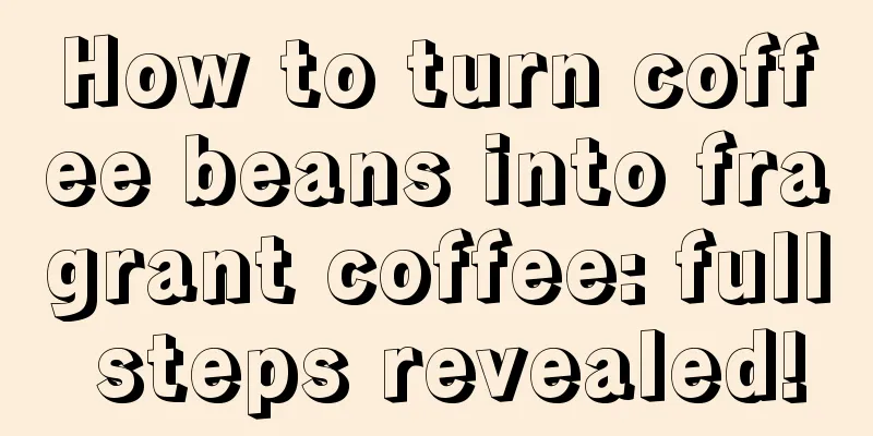 How to turn coffee beans into fragrant coffee: full steps revealed!