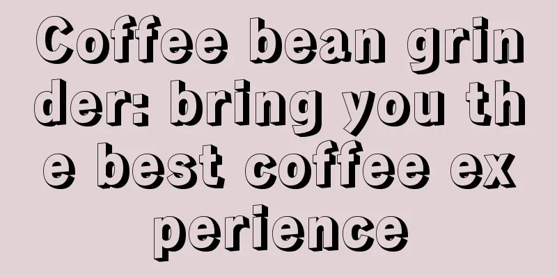 Coffee bean grinder: bring you the best coffee experience