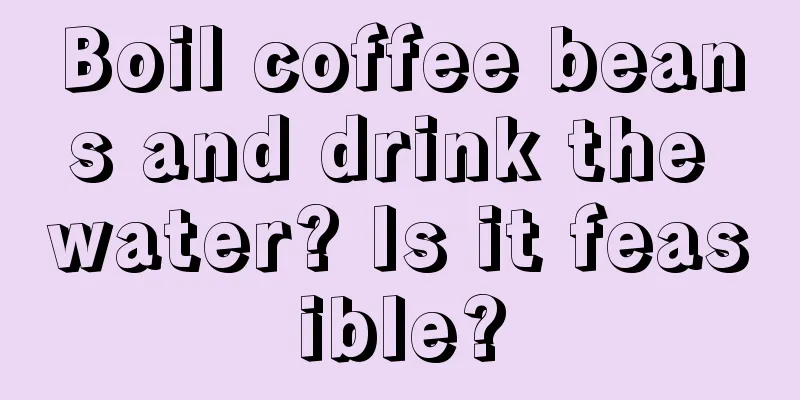 Boil coffee beans and drink the water? Is it feasible?