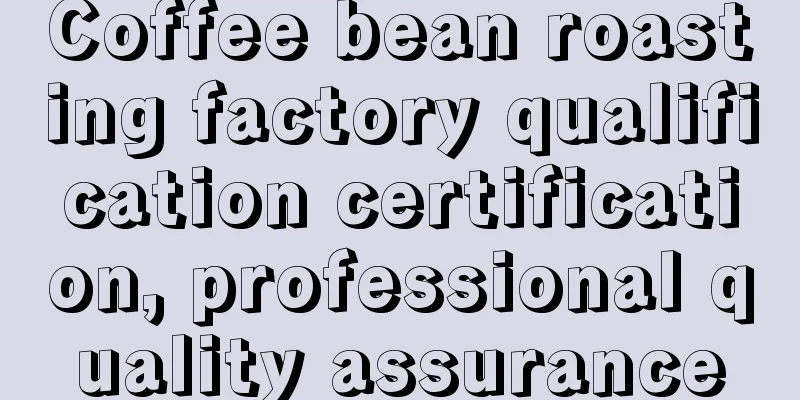 Coffee bean roasting factory qualification certification, professional quality assurance