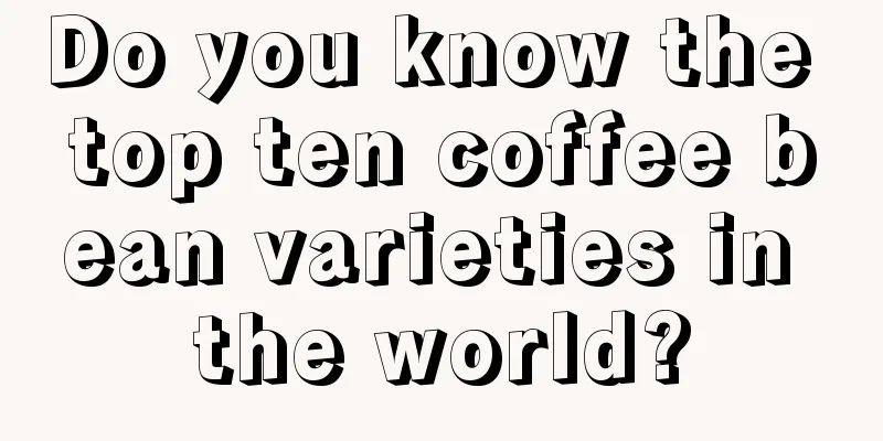 Do you know the top ten coffee bean varieties in the world?