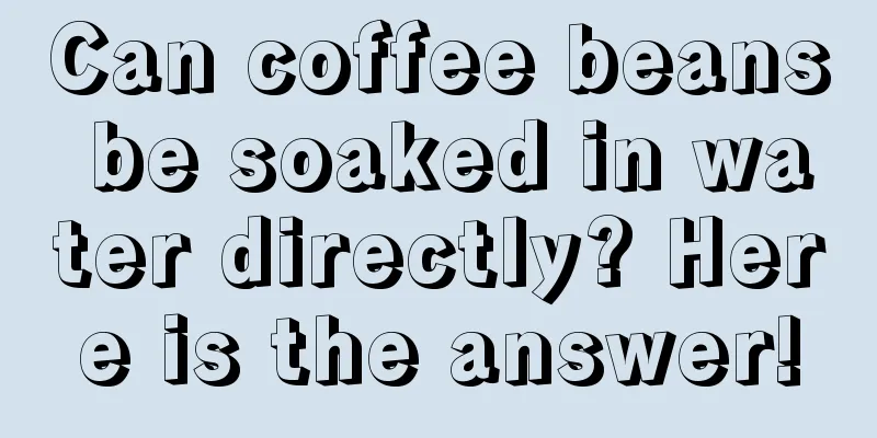 Can coffee beans be soaked in water directly? Here is the answer!