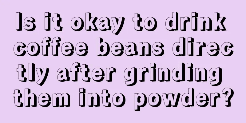 Is it okay to drink coffee beans directly after grinding them into powder?