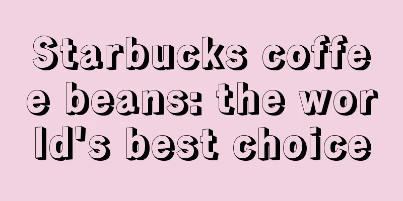 Starbucks coffee beans: the world's best choice