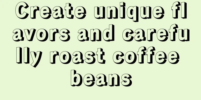 Create unique flavors and carefully roast coffee beans