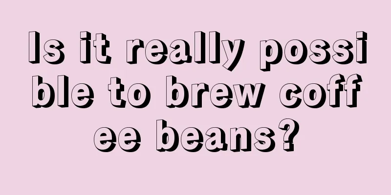 Is it really possible to brew coffee beans?