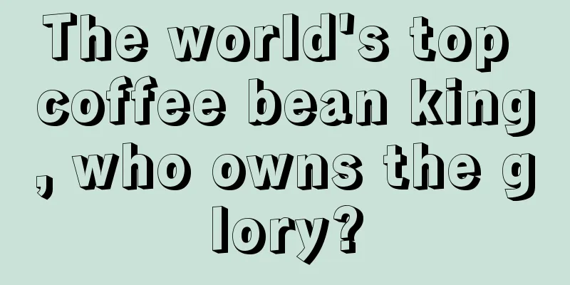 The world's top coffee bean king, who owns the glory?