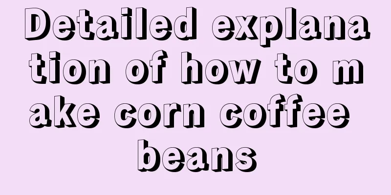 Detailed explanation of how to make corn coffee beans