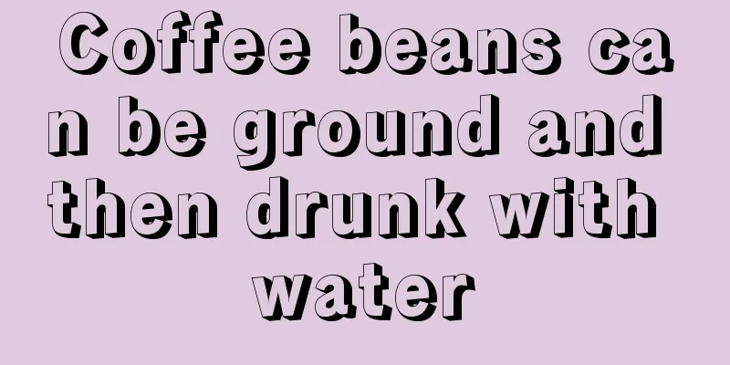 Coffee beans can be ground and then drunk with water