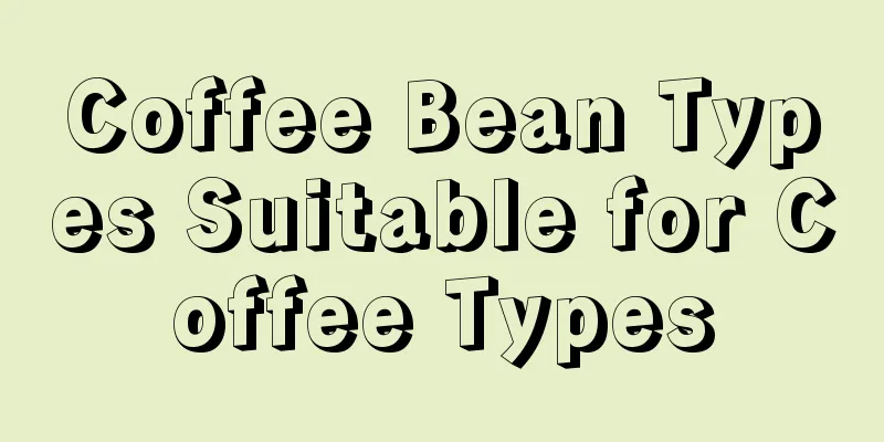 Coffee Bean Types Suitable for Coffee Types