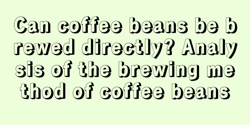 Can coffee beans be brewed directly? Analysis of the brewing method of coffee beans