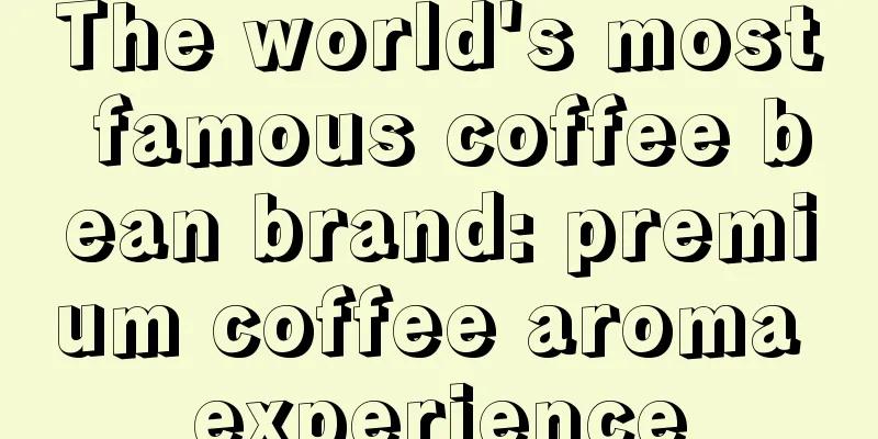 The world's most famous coffee bean brand: premium coffee aroma experience