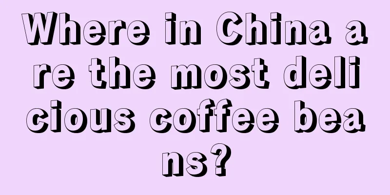 Where in China are the most delicious coffee beans?