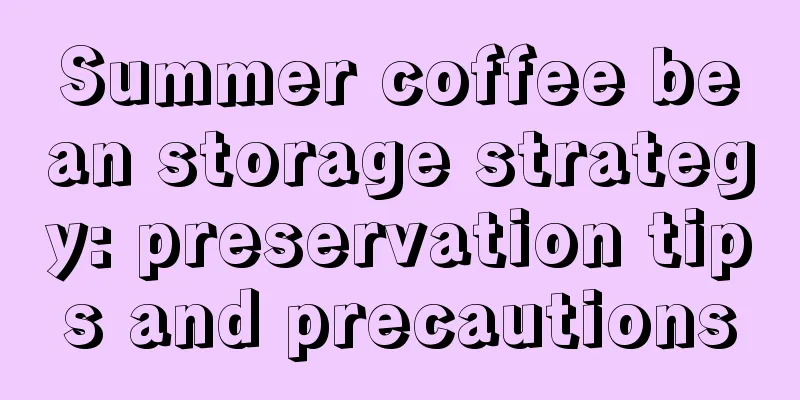 Summer coffee bean storage strategy: preservation tips and precautions