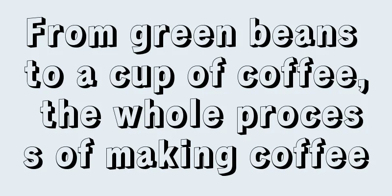 From green beans to a cup of coffee, the whole process of making coffee