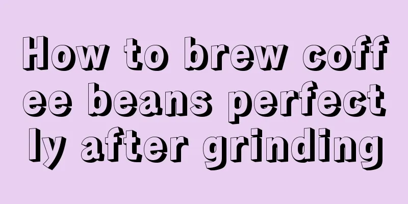 How to brew coffee beans perfectly after grinding