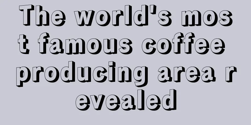 The world's most famous coffee producing area revealed