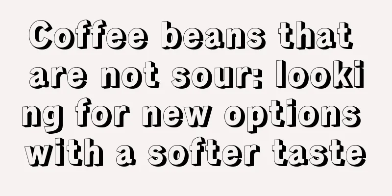 Coffee beans that are not sour: looking for new options with a softer taste