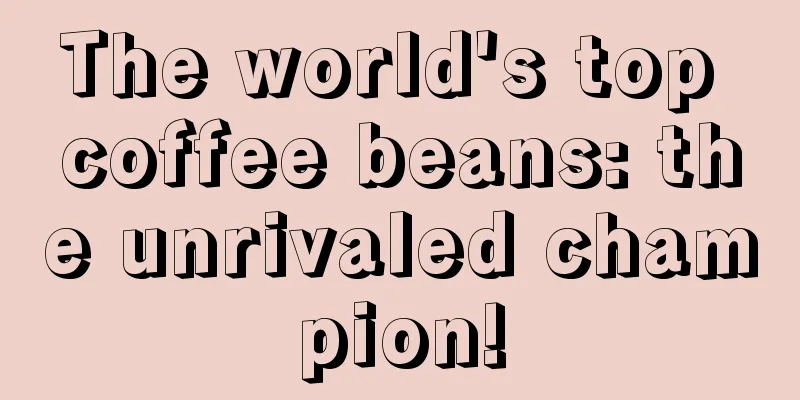 The world's top coffee beans: the unrivaled champion!