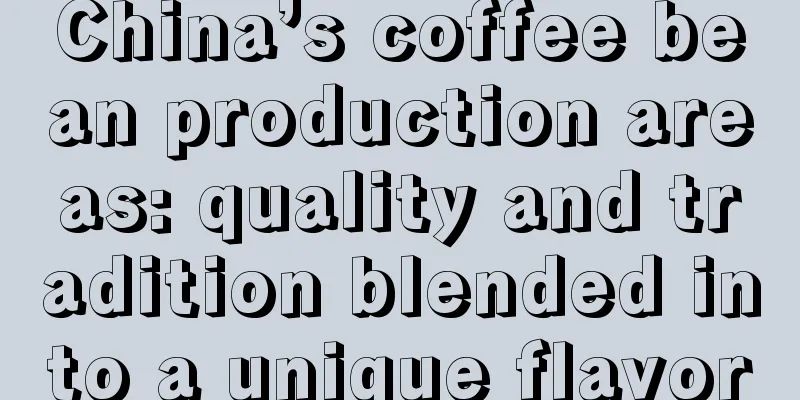 China’s coffee bean production areas: quality and tradition blended into a unique flavor