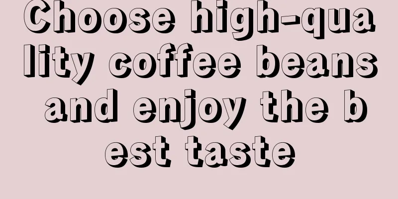 Choose high-quality coffee beans and enjoy the best taste