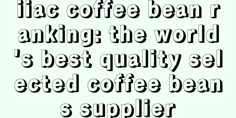 iiac coffee bean ranking: the world's best quality selected coffee beans supplier