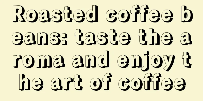 Roasted coffee beans: taste the aroma and enjoy the art of coffee