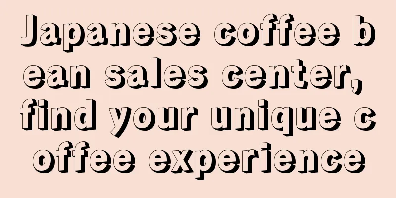 Japanese coffee bean sales center, find your unique coffee experience