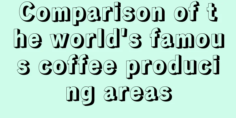 Comparison of the world's famous coffee producing areas