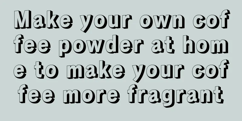 Make your own coffee powder at home to make your coffee more fragrant