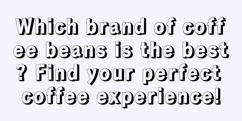 Which brand of coffee beans is the best? Find your perfect coffee experience!