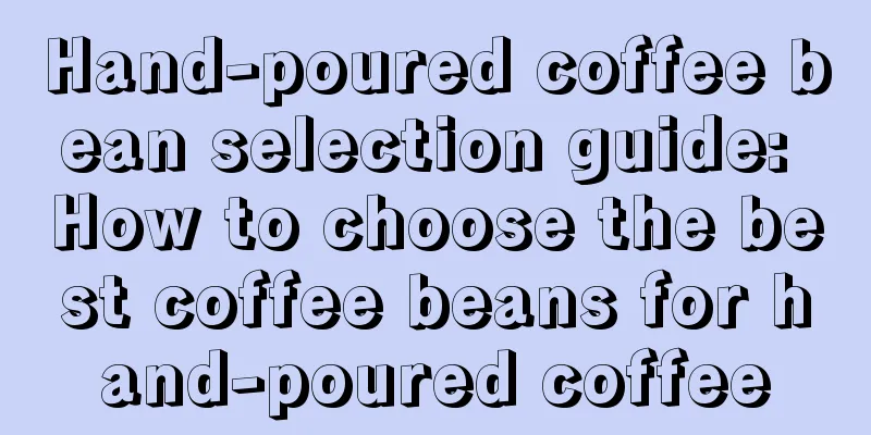 Hand-poured coffee bean selection guide: How to choose the best coffee beans for hand-poured coffee