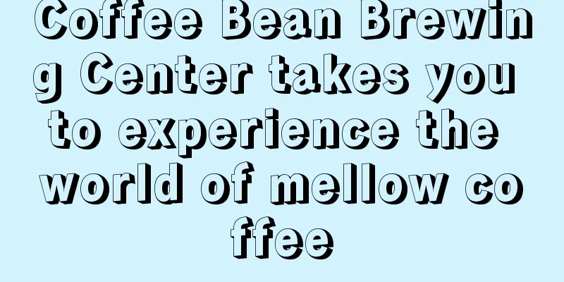 Coffee Bean Brewing Center takes you to experience the world of mellow coffee